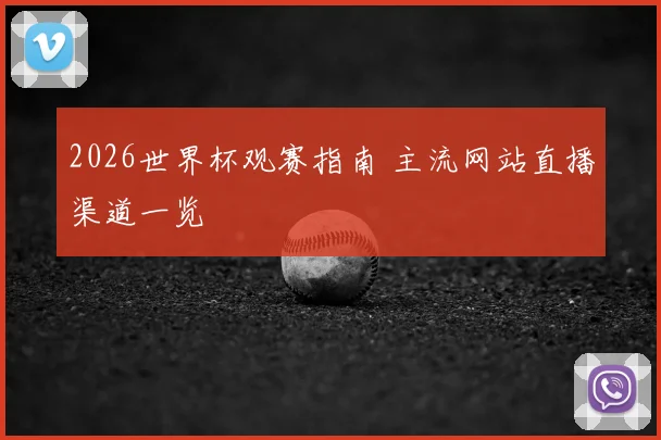 2026世界杯观赛指南 主流网站直播渠道一览