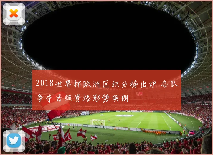 2018世界杯欧洲区积分榜出炉 各队争夺晋级资格形势明朗