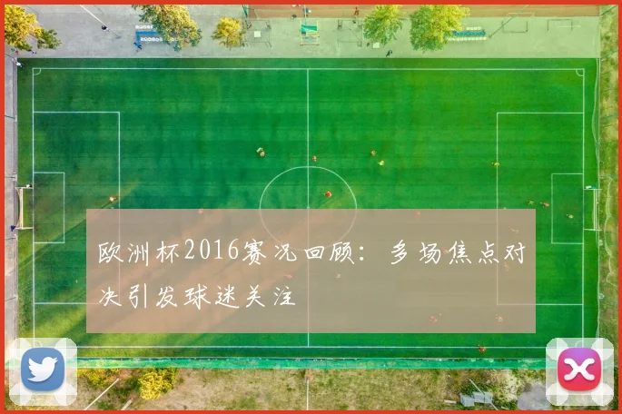 欧洲杯2016赛况回顾:多场焦点对决引发球迷关注