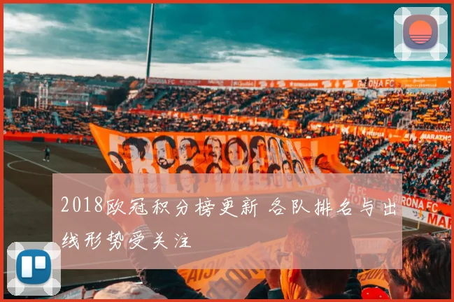 2018欧冠积分榜更新 各队排名与出线形势受关注