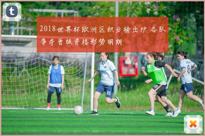2018世界杯欧洲区积分榜出炉 各队争夺晋级资格形势明朗